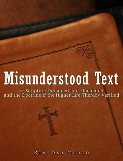 Cover of the book Misunderstood Text of Scripture Explained and Elucidated and the Doctrine if the Higher Life thereby Verified by Rev. Asa Mahan, Charles River Editors