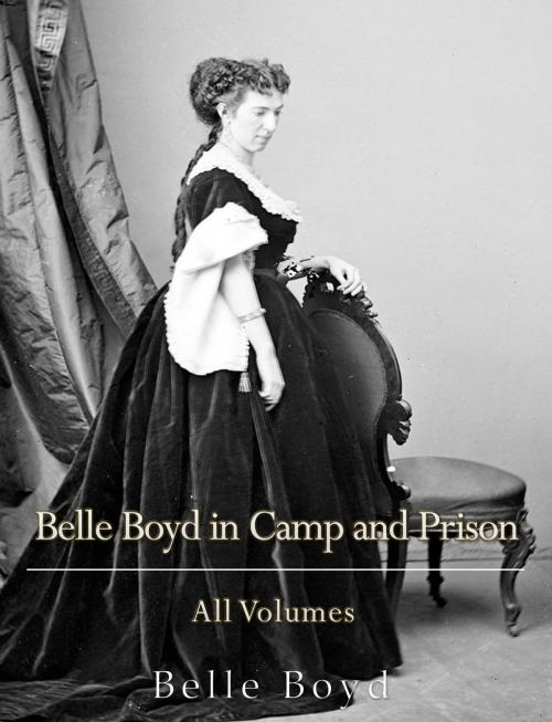 Cover of the book Belle Boyd in Camp and Prison: All Volumes by Belle Boyd, Charles River Editors