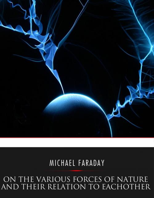Cover of the book On the Various Forces of Nature and Their Relations to Each Other by Michael Faraday, Charles River Editors
