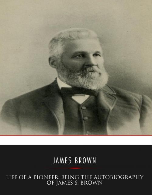 Cover of the book Life of a Pioneer: Being the Autobiography of James S. Brown by James S. Brown, Charles River Editors