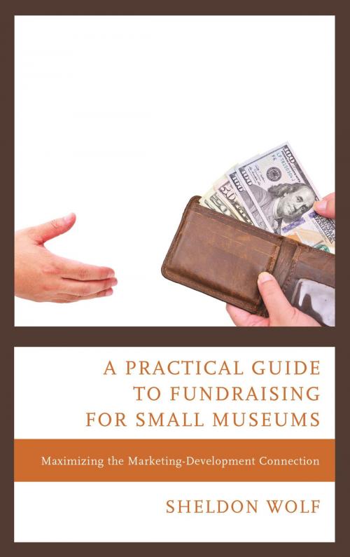 Cover of the book A Practical Guide to Fundraising for Small Museums by Sheldon Wolf, Rowman & Littlefield Publishers