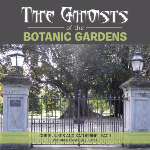 Cover of the book The Ghosts of the Botanic Gardens by Chris Jukes, Katherine Leach, Xlibris AU