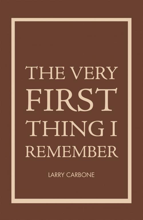Cover of the book The Very First Thing I Remember by Larry Carbone, AuthorHouse