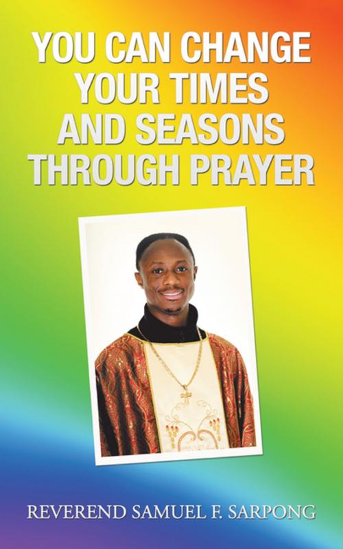Cover of the book You Can Change Your Times and Seasons Through Prayer by Reverend Samuel F. Sarpong, AuthorHouse UK