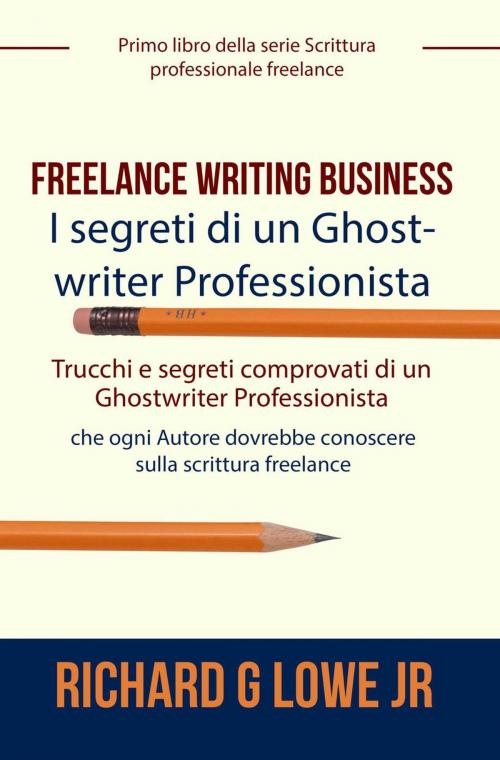 Cover of the book Freelance Writing Business - I segreti di un Ghostwriter Professionista by Richard G Lowe Jr, The Writing King