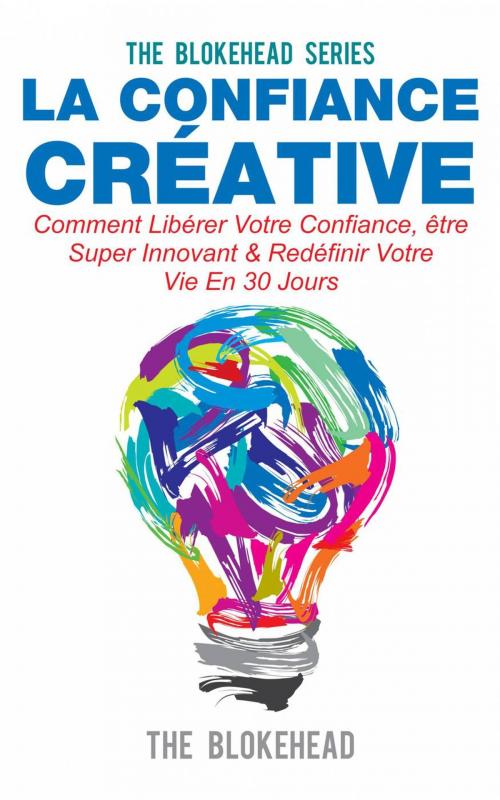 Cover of the book La confiance créative :Comment libérer votre confiance, être super innovant & redéfinir votre vie en 30 jours by The Blokehead, Babelcube Inc.