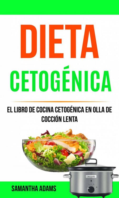 Cover of the book Dieta cetogénica: El Libro de Cocina Cetogénica en Olla de Cocción Lenta by Samantha Adams, Samantha Adams