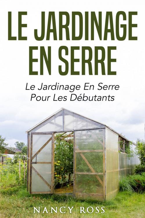Cover of the book Le jardinage en serre: Le jardinage en serre pour les débutants by Nancy Ross, Babelcube Inc.