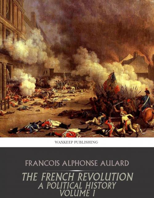 Cover of the book The French Revolution, a Political History Volume I by Francois Alphonse Aulard, Charles River Editors