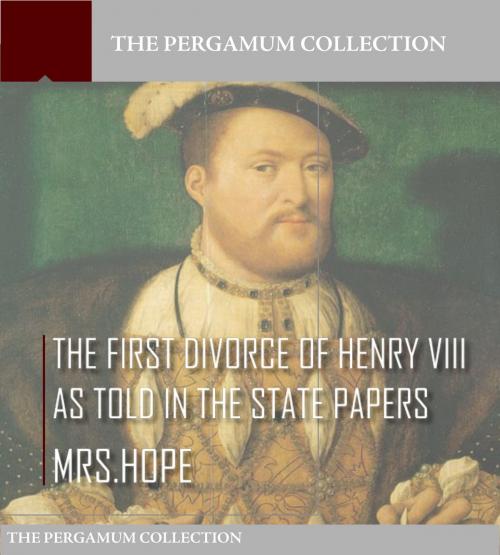 Cover of the book The First Divorce of Henry VIII As Told in the State Papers by Mrs. Hope, Charles River Editors