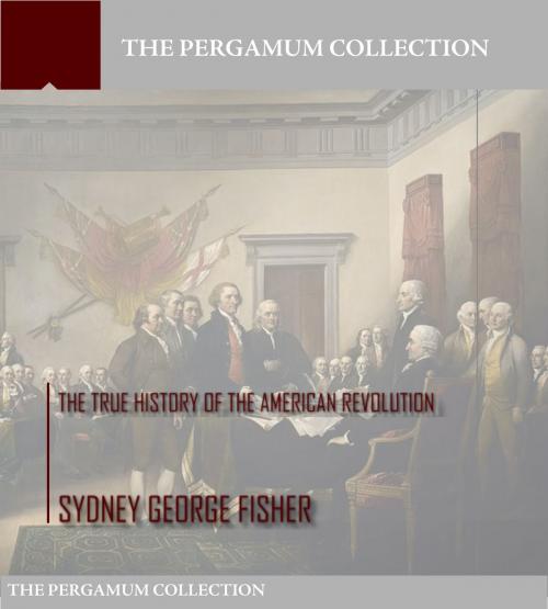 Cover of the book The True History of the American Revolution by Sydney George Fisher, Charles River Editors