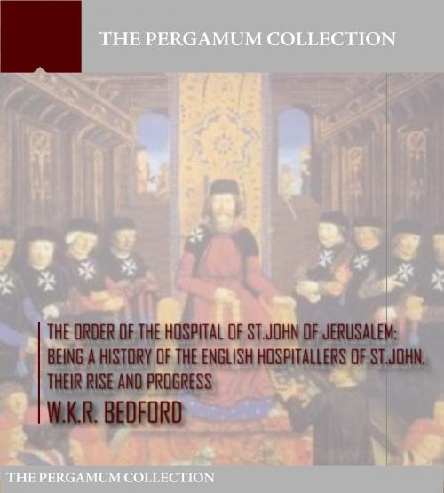 Cover of the book The Order of the Hospital of St. John of Jerusalem: Being a History of the English Hospitallers of St. John, Their Rise and Progress by W.K.R. Bedford, Charles River Editors
