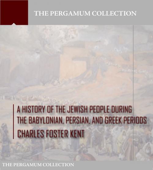 Cover of the book A History of the Jewish People during the Babylonian, Persian and Greek Periods by Charles Foster Kent, Charles River Editors