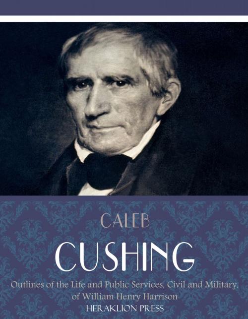 Cover of the book Outlines of the Life and Public Services, Civil and Military, of William Henry Harrison by Caleb Cushing, Charles River Editors