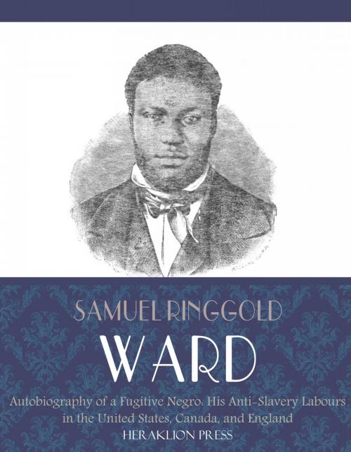 Cover of the book Autobiography of a Fugitive Negro: His Anti-Slavery Labours in the United States, Canada, and England by Samuel Ringgold Ward, Charles River Editors