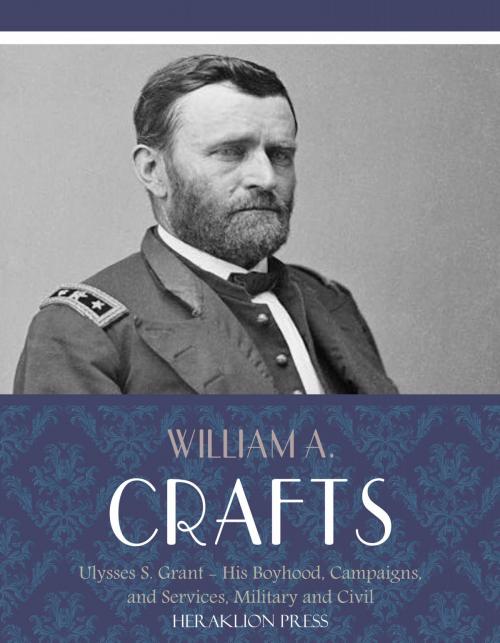 Cover of the book Life of Ulysses S. Grant: His Boyhood, Campaigns, and Services, Military and Civil by William A. Crafts, Charles River Editors