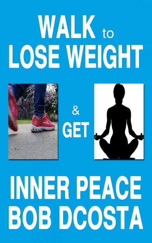 Cover of the book Walk to Lose Weight and Get Inner Peace by Bob D'Costa, booksmango