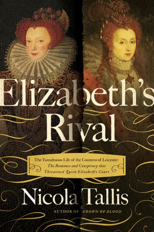 Cover of the book Elizabeth's Rival: The Tumultuous Life of the Countess of Leicester: The Romance and Conspiracy that Threatened Queen Elizabeth's Court by Nicola Tallis, Pegasus Books