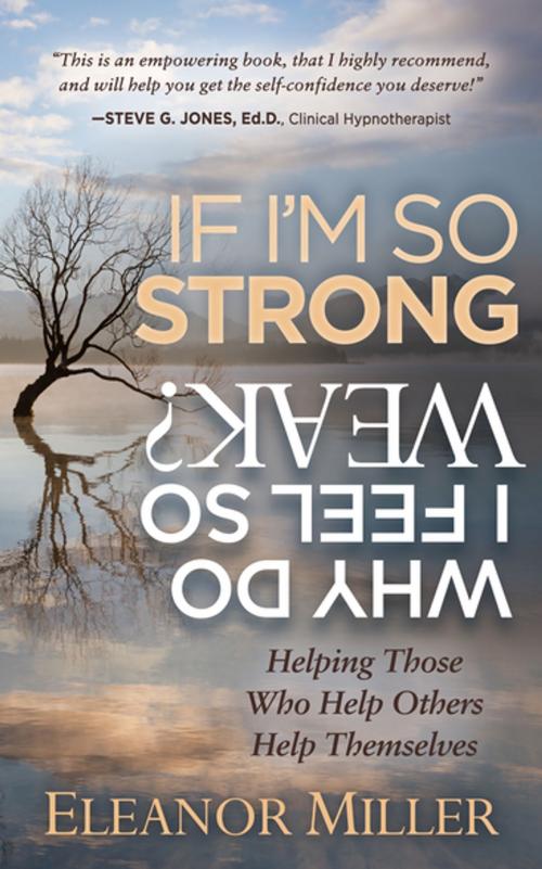 Cover of the book If I'm So Strong, Why Do I Feel So Weak? by Eleanor Miller, Morgan James Publishing