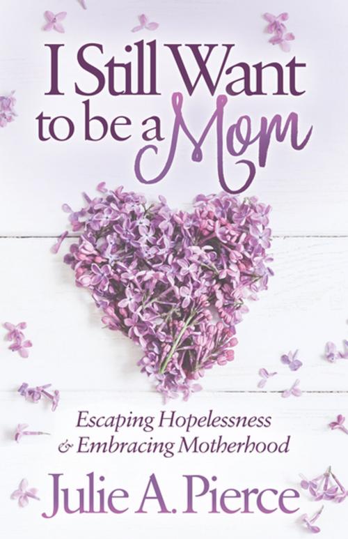 Cover of the book I Still Want to be a Mom by Julie A. Pierce, Morgan James Publishing