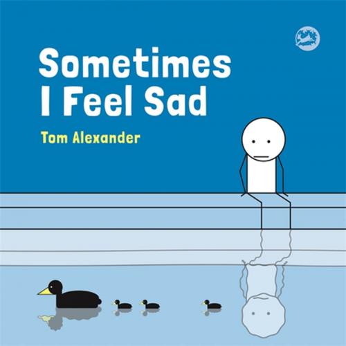 Cover of the book Sometimes I Feel Sad by Tom Alexander, Jessica Kingsley Publishers