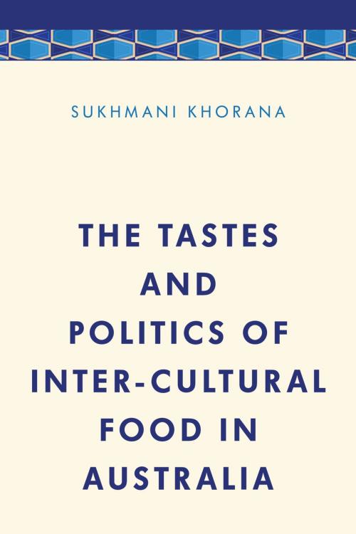 Cover of the book The Tastes and Politics of Inter-Cultural Food in Australia by Dr. Sukhmani Khorana, Rowman & Littlefield International