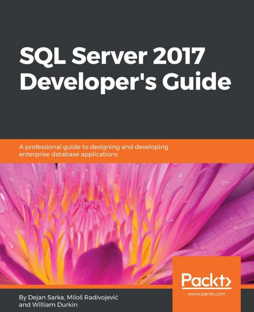 Cover of the book SQL Server 2017 Developer’s Guide by Dejan Sarka, William Durkin, Miloš Radivojević, Packt Publishing