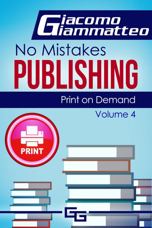 Cover of the book Print on Demand: Who to Use to Print Your Books, No Mistakes Publishing, Volume IV by Giacomo Giammatteo, Giacomo Giammatteo