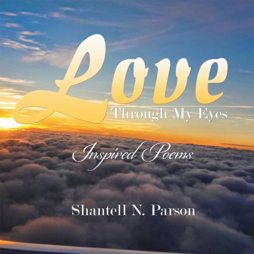 Cover of the book Love Through My Eyes by Shantell N. Parson, Xlibris US