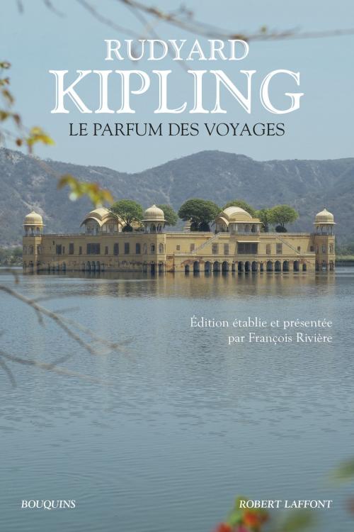 Cover of the book Le Parfum des voyages by Rudyard KIPLING, François RIVIÈRE, François RIVIÈRE, Groupe Robert Laffont