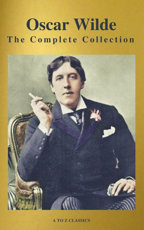 Cover of the book Oscar Wilde: The Complete Collection (Best Navigation) (A to Z Classics) by Oscar Wilde, A to Z Classics, ATOZ Classics