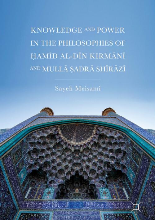 Cover of the book Knowledge and Power in the Philosophies of Ḥamīd al-Dīn Kirmānī and Mullā Ṣadrā Shīrāzī by Sayeh Meisami, Springer International Publishing