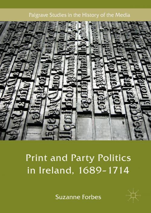 Cover of the book Print and Party Politics in Ireland, 1689-1714 by Suzanne Forbes, Springer International Publishing