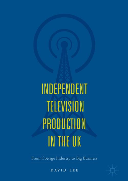 Cover of the book Independent Television Production in the UK by David Lee, Springer International Publishing