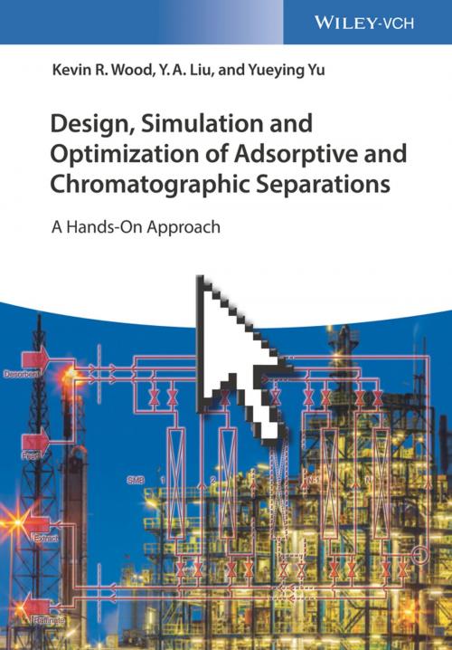 Cover of the book Design, Simulation and Optimization of Adsorptive and Chromatographic Separations: A Hands-On Approach by Kevin R. Wood, Y. A. Liu, Yueying Yu, Wiley