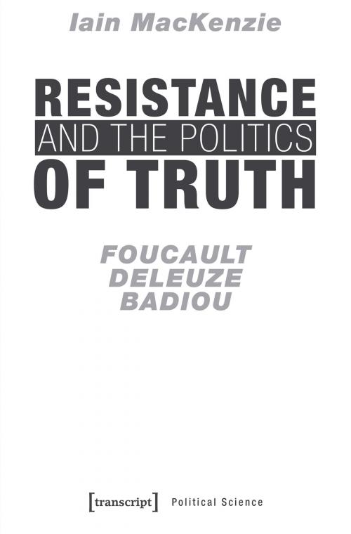 Cover of the book Resistance and the Politics of Truth by Iain MacKenzie, transcript Verlag