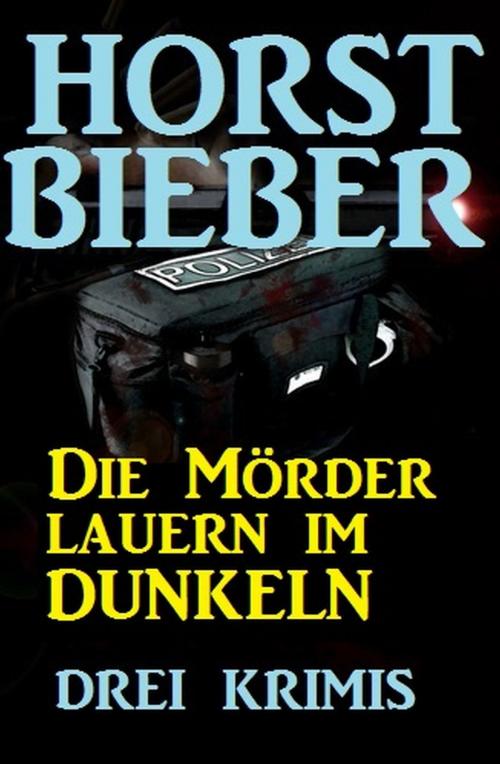 Cover of the book Die Mörder lauern im Dunkeln: Drei Krimis by Horst Bieber, Uksak E-Books