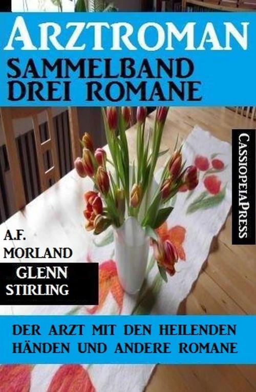 Cover of the book Arztroman Sammelband: Drei Romane - Der Arzt mit den heilenden Händen und andere Romane by A. F. Morland, Glenn Stirling, Uksak E-Books