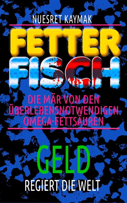 Cover of the book FETTER FISCH-Die Mär von den überlebensnotwendigen Omega-Fettsäuren: GELD regiert die Welt by Nuesret Kaymak, neobooks