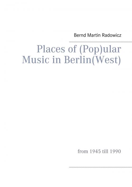 Cover of the book Places of (Pop)ular Music in Berlin(West) by Bernd Martin Radowicz, Books on Demand