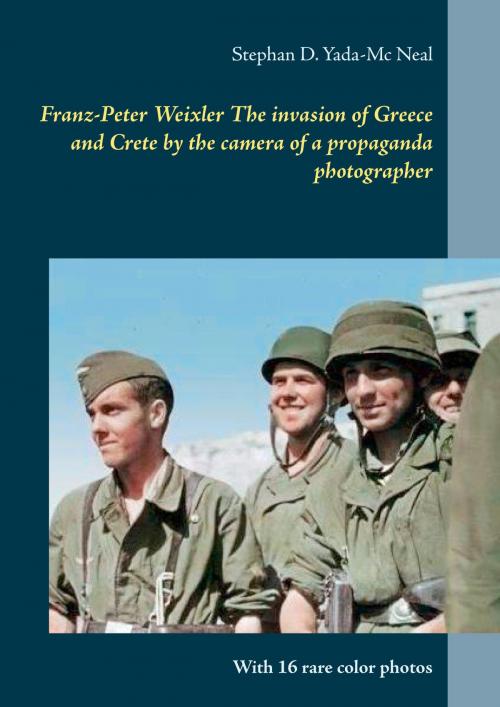 Cover of the book Franz-Peter Weixler The invasion of Greece and Crete by the camera of a propaganda photographer by Stephan D. Yada-Mc Neal, Books on Demand