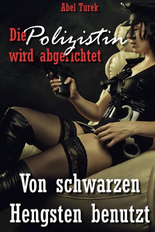Cover of the book Die Polizistin wird abgerichtet! - Von schwarzen Hengsten benutzt by Abel Turek, epubli