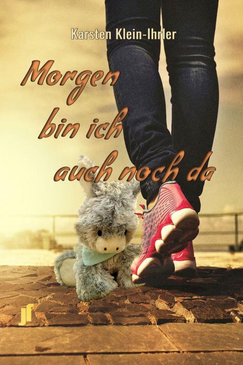 Cover of the book Morgen bin ich auch noch da by Karsten Klein-Ihrler, JustTales Verlag