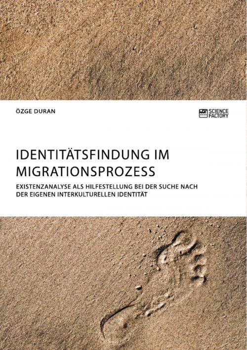 Cover of the book Identitätsfindung im Migrationsprozess. Existenzanalyse als Hilfestellung bei der Suche nach der eigenen interkulturellen Identität by Özge Duran, Science Factory