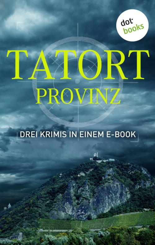 Cover of the book Tatort: Provinz - Drei Krimis in einem E-Book by Peter Dell, Reinhard Rohn, Rudolf Jagusch, dotbooks GmbH