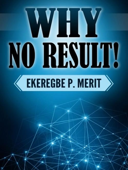 Cover of the book Why No Result! by Ekeregbe P. Merit, XinXii-GD Publishing