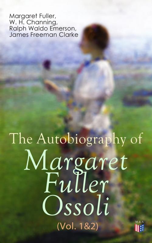 Cover of the book The Autobiography of Margaret Fuller Ossoli (Vol. 1&2) by Margaret Fuller, W. H. Channing, Ralph Waldo Emerson, James Freeman Clarke, Madison & Adams Press