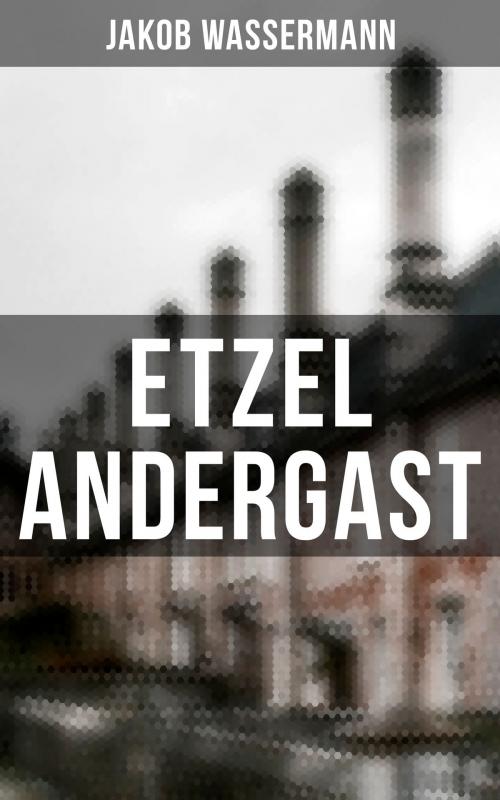 Cover of the book Etzel Andergast by Jakob Wassermann, Musaicum Books