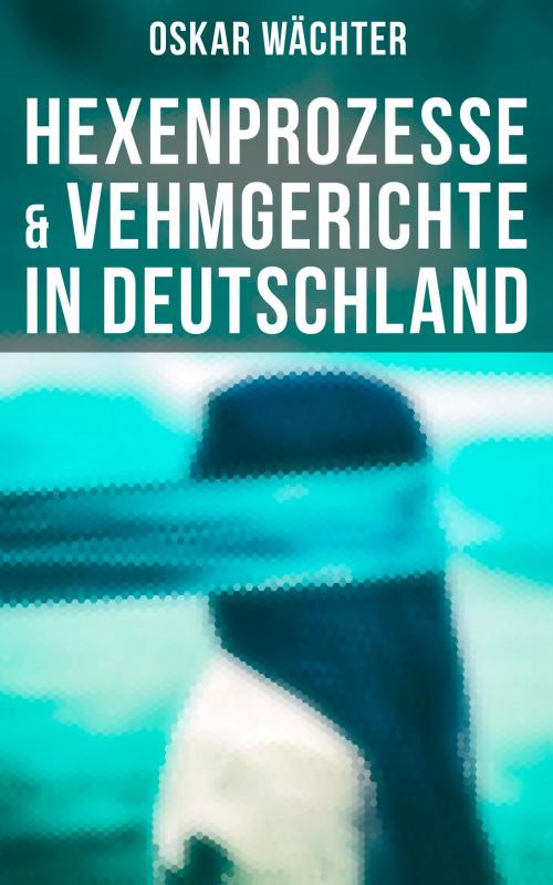 Cover of the book Hexenprozesse & Vehmgerichte in Deutschland by Oskar Wächter, Musaicum Books