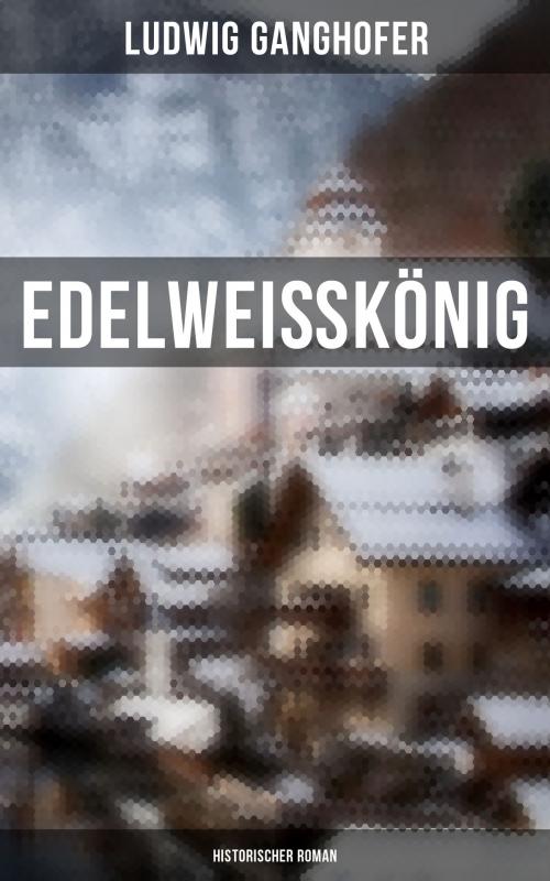 Cover of the book Edelweißkönig: Historischer Roman by Ludwig Ganghofer, Musaicum Books